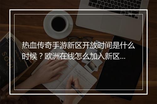 热血传奇手游新区开放时间是什么时候？欧洲在线怎么加入新区？