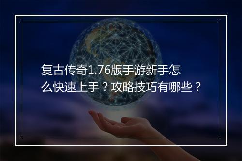 复古传奇1.76版手游新手怎么快速上手？攻略技巧有哪些？