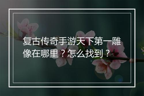 复古传奇手游天下第一雕像在哪里？怎么找到？