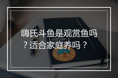 嗨氏斗鱼是观赏鱼吗？适合家庭养吗？
