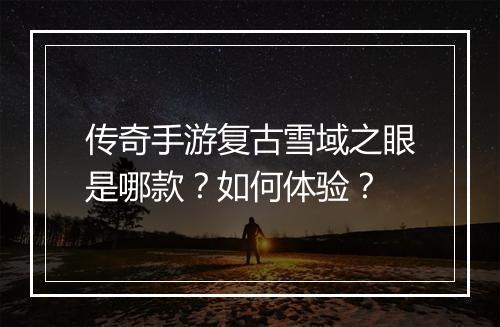 传奇手游复古雪域之眼是哪款？如何体验？