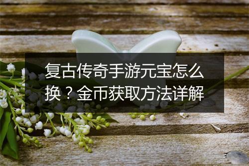 复古传奇手游元宝怎么换？金币获取方法详解