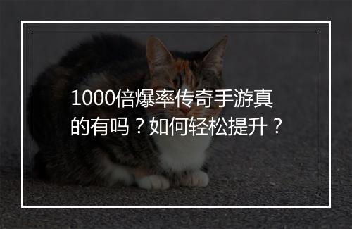 1000倍爆率传奇手游真的有吗？如何轻松提升？