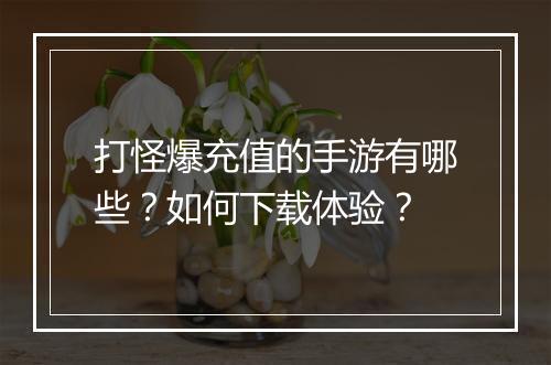 打怪爆充值的手游有哪些？如何下载体验？