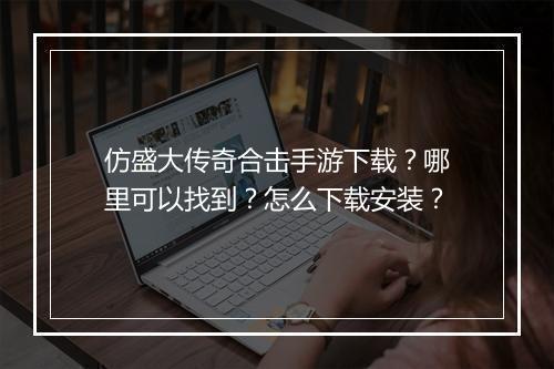 仿盛大传奇合击手游下载？哪里可以找到？怎么下载安装？