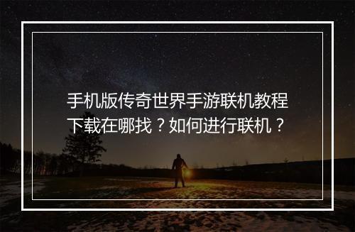 手机版传奇世界手游联机教程下载在哪找？如何进行联机？