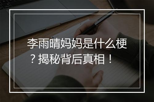 李雨晴妈妈是什么梗？揭秘背后真相！