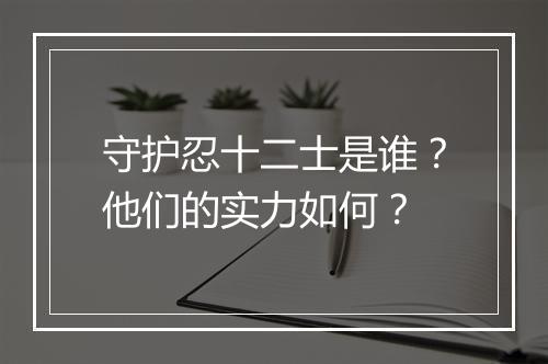 守护忍十二士是谁？他们的实力如何？