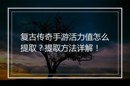 复古传奇手游活力值怎么提取？提取方法详解！