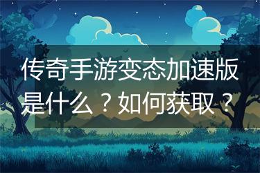 传奇手游变态加速版是什么？如何获取？