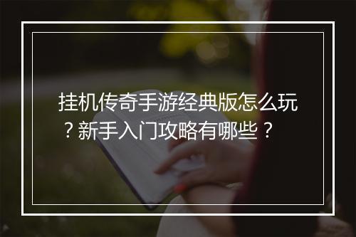 挂机传奇手游经典版怎么玩？新手入门攻略有哪些？