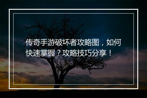 传奇手游破坏者攻略图，如何快速掌握？攻略技巧分享！