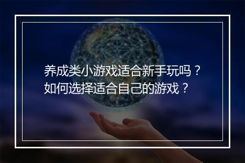 养成类小游戏适合新手玩吗？如何选择适合自己的游戏？