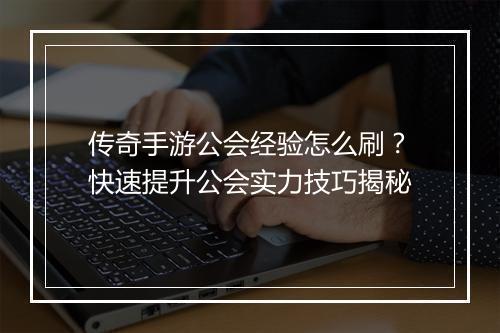 传奇手游公会经验怎么刷？快速提升公会实力技巧揭秘