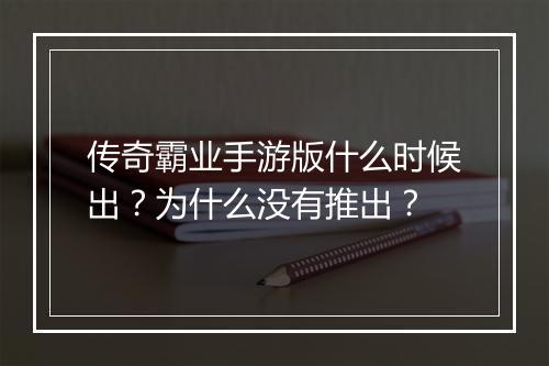 传奇霸业手游版什么时候出？为什么没有推出？