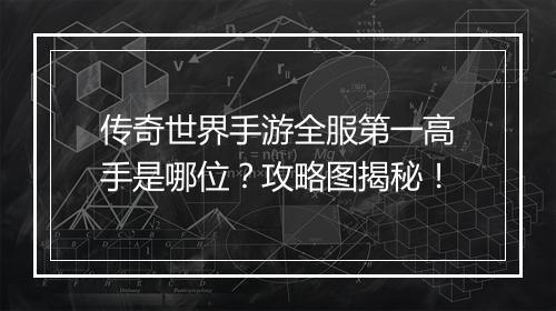 传奇世界手游全服第一高手是哪位？攻略图揭秘！