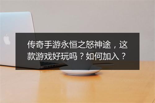 传奇手游永恒之怒神途，这款游戏好玩吗？如何加入？