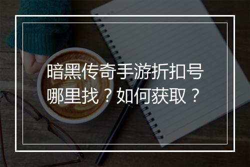 暗黑传奇手游折扣号哪里找？如何获取？