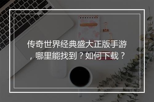 传奇世界经典盛大正版手游，哪里能找到？如何下载？