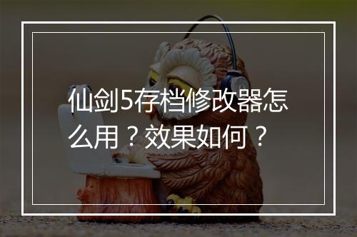 仙剑5存档修改器怎么用？效果如何？