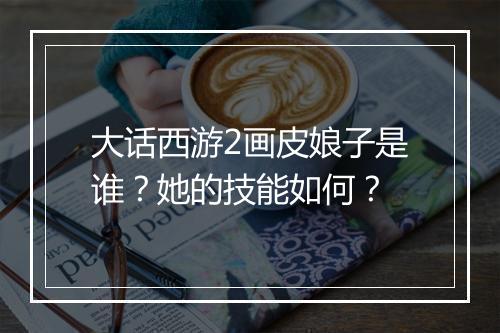 大话西游2画皮娘子是谁？她的技能如何？