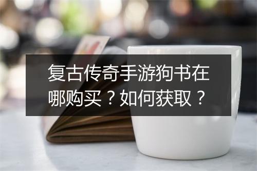 复古传奇手游狗书在哪购买？如何获取？