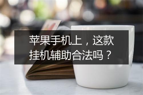 苹果手机上，这款挂机辅助合法吗？