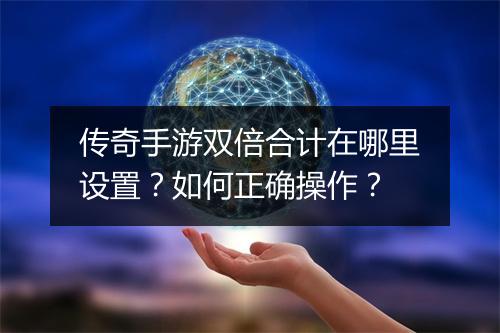 传奇手游双倍合计在哪里设置？如何正确操作？