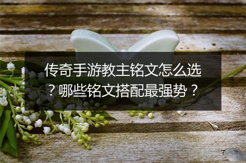 传奇手游教主铭文怎么选？哪些铭文搭配最强势？