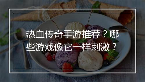 热血传奇手游推荐？哪些游戏像它一样刺激？