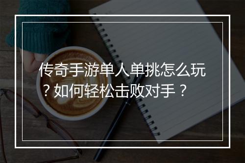 传奇手游单人单挑怎么玩？如何轻松击败对手？
