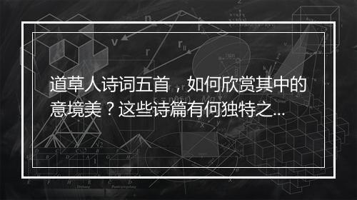 道草人诗词五首，如何欣赏其中的意境美？这些诗篇有何独特之处？