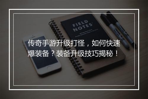 传奇手游升级打怪，如何快速爆装备？装备升级技巧揭秘！