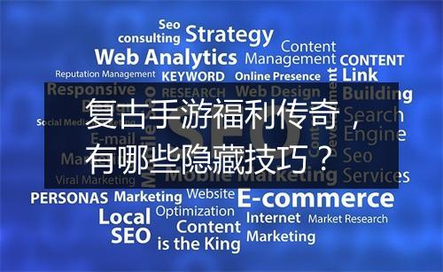 复古手游福利传奇，有哪些隐藏技巧？