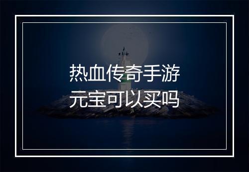 热血传奇手游元宝可以买吗