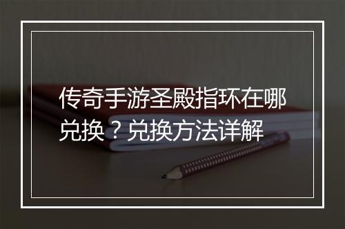 传奇手游圣殿指环在哪兑换？兑换方法详解