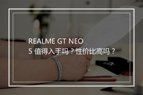 REALME GT NEO 5 值得入手吗?性价比高吗?