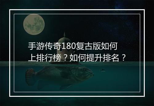 手游传奇180复古版如何上排行榜？如何提升排名？