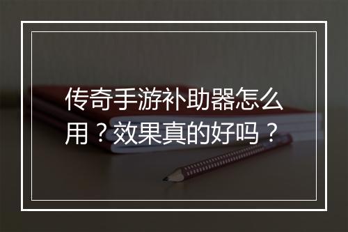 传奇手游补助器怎么用？效果真的好吗？