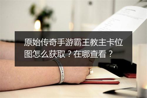 原始传奇手游霸王教主卡位图怎么获取？在哪查看？