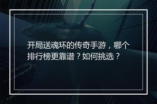 开局送魂环的传奇手游，哪个排行榜更靠谱？如何挑选？