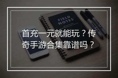 首充一元就能玩？传奇手游合集靠谱吗？