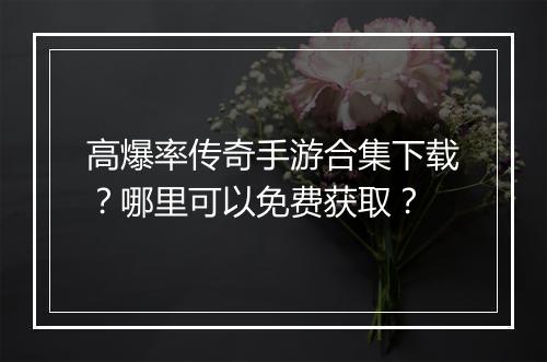 高爆率传奇手游合集下载？哪里可以免费获取？