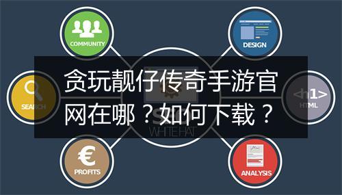 贪玩靓仔传奇手游官网在哪？如何下载？