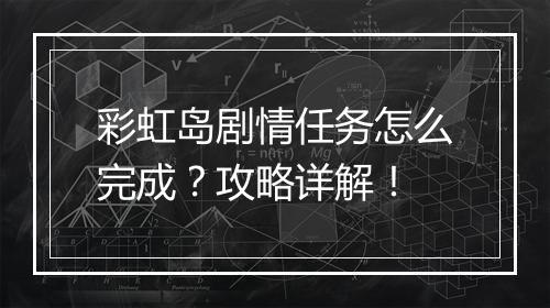彩虹岛剧情任务怎么完成？攻略详解！