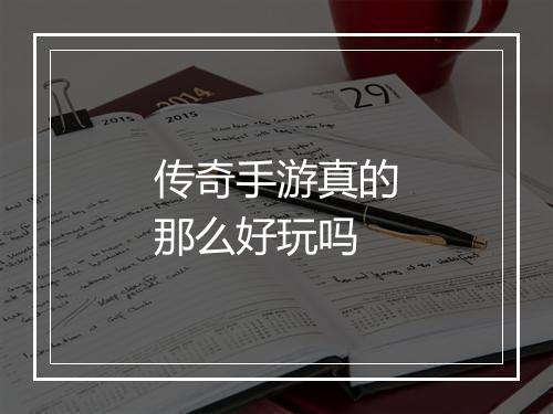 传奇手游真的那么好玩吗