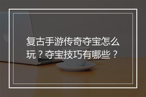 复古手游传奇夺宝怎么玩？夺宝技巧有哪些？