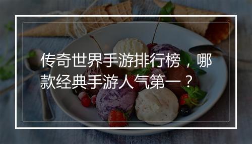 传奇世界手游排行榜，哪款经典手游人气第一？