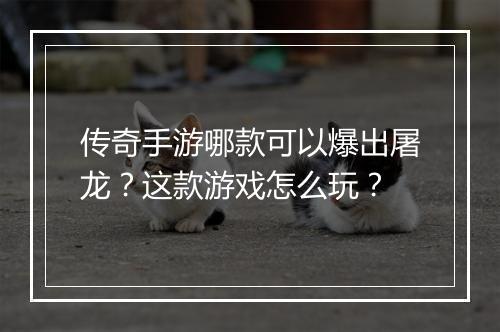 传奇手游哪款可以爆出屠龙？这款游戏怎么玩？