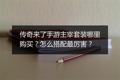 传奇来了手游主宰套装哪里购买？怎么搭配最厉害？